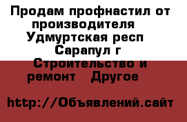 Продам профнастил от производителя. - Удмуртская респ., Сарапул г. Строительство и ремонт » Другое   